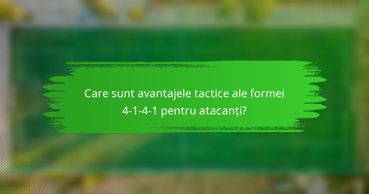 Care sunt avantajele tactice ale formei 4-1-4-1 pentru atacanți?