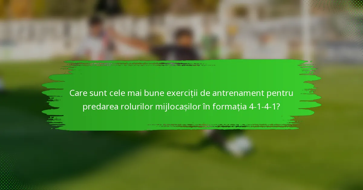Care sunt cele mai bune exerciții de antrenament pentru predarea rolurilor mijlocașilor în formația 4-1-4-1?