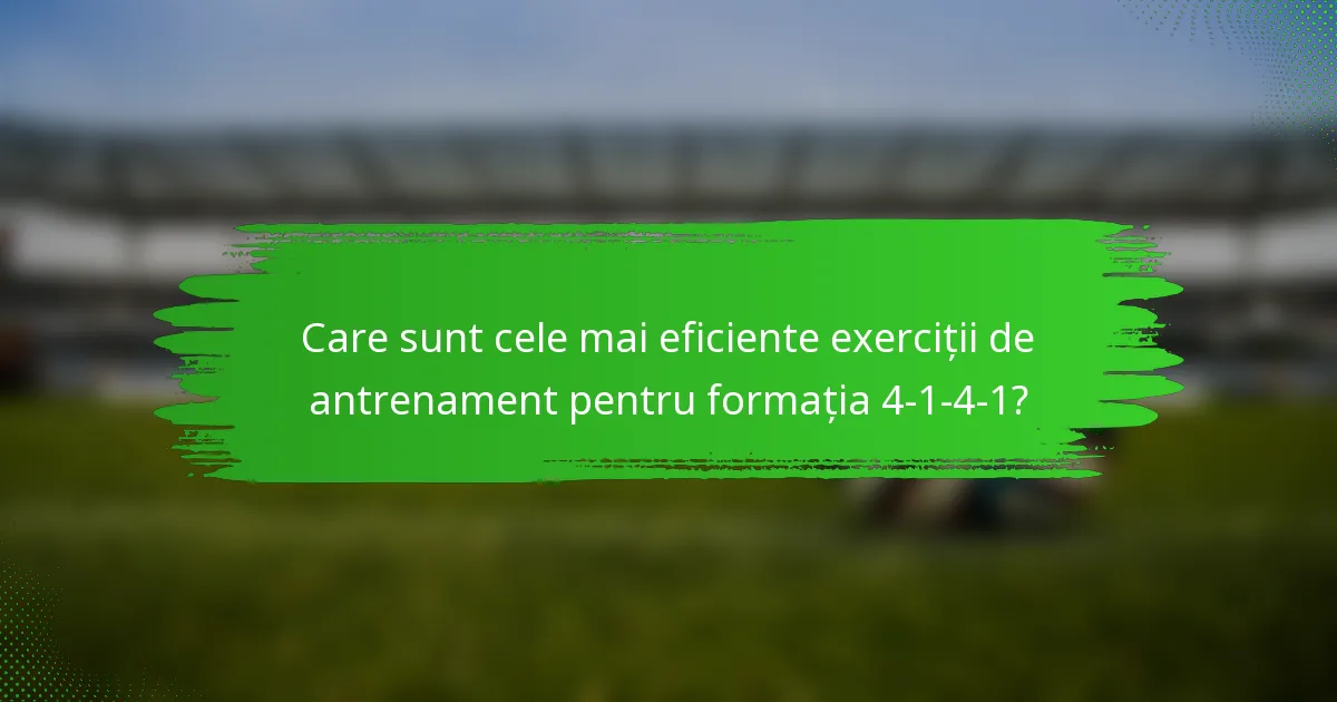 Care sunt cele mai eficiente exerciții de antrenament pentru formația 4-1-4-1?
