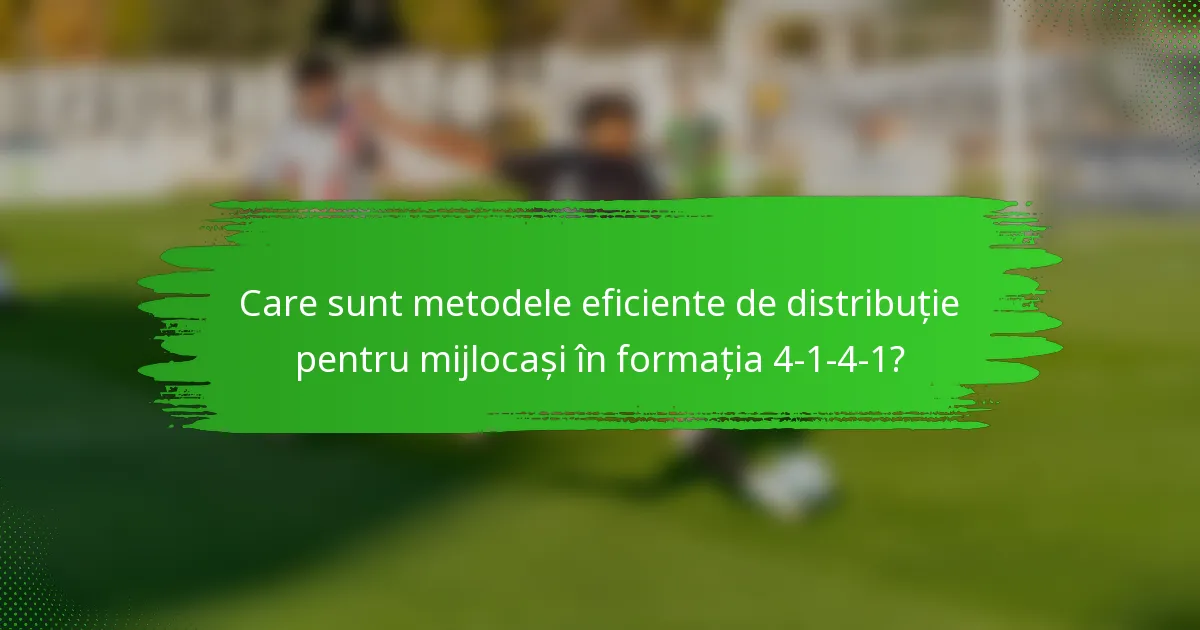 Care sunt metodele eficiente de distribuție pentru mijlocași în formația 4-1-4-1?