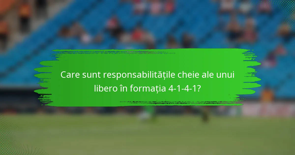 Care sunt responsabilitățile cheie ale unui libero în formația 4-1-4-1?