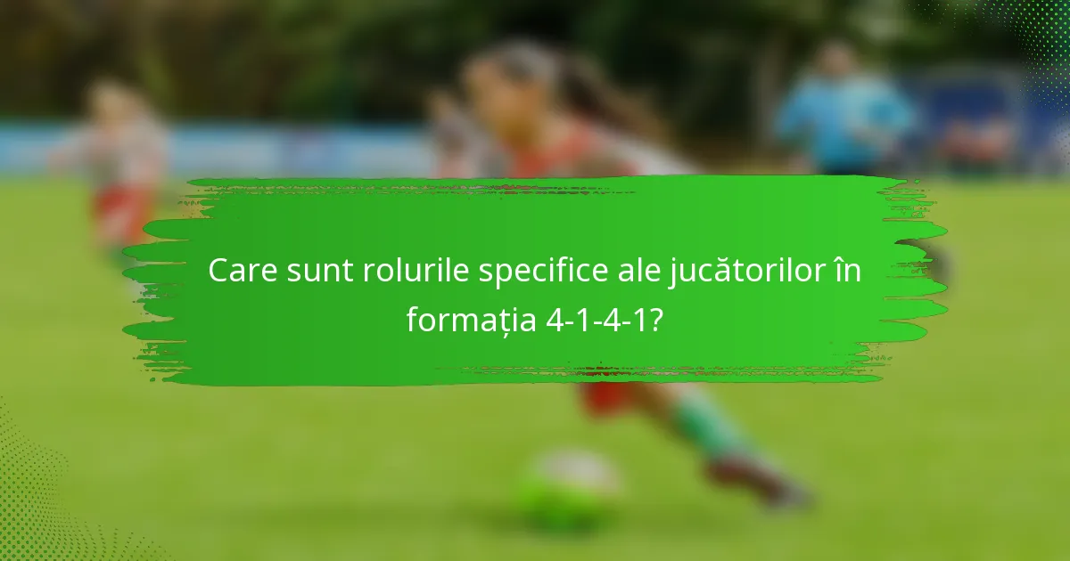 Care sunt rolurile specifice ale jucătorilor în formația 4-1-4-1?