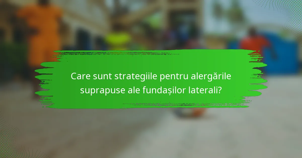 Care sunt strategiile pentru alergările suprapuse ale fundașilor laterali?