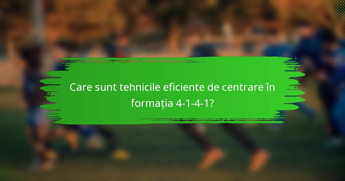 Care sunt tehnicile eficiente de centrare în formația 4-1-4-1?