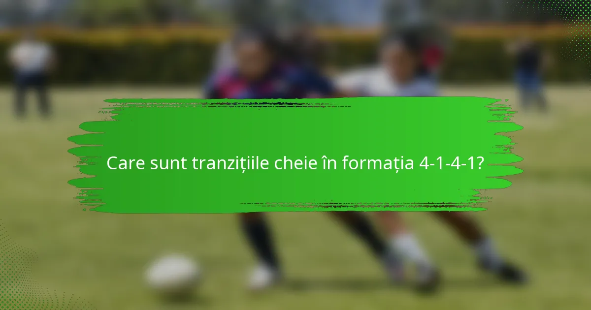 Care sunt tranzițiile cheie în formația 4-1-4-1?
