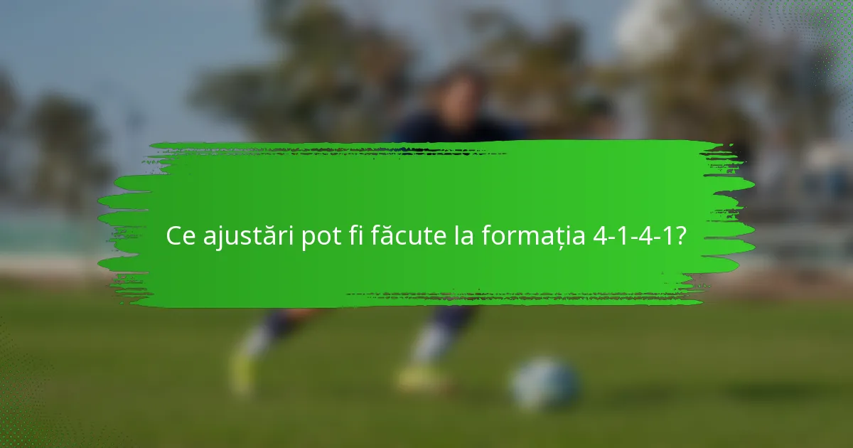 Ce ajustări pot fi făcute la formația 4-1-4-1?