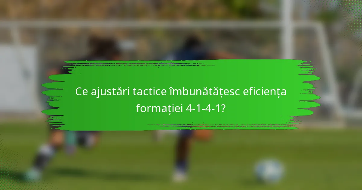 Ce ajustări tactice îmbunătățesc eficiența formației 4-1-4-1?