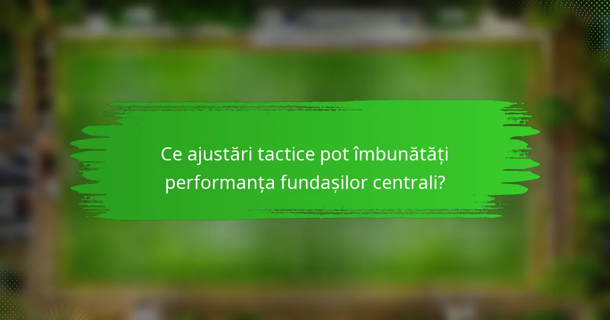Ce ajustări tactice pot îmbunătăți performanța fundașilor centrali?