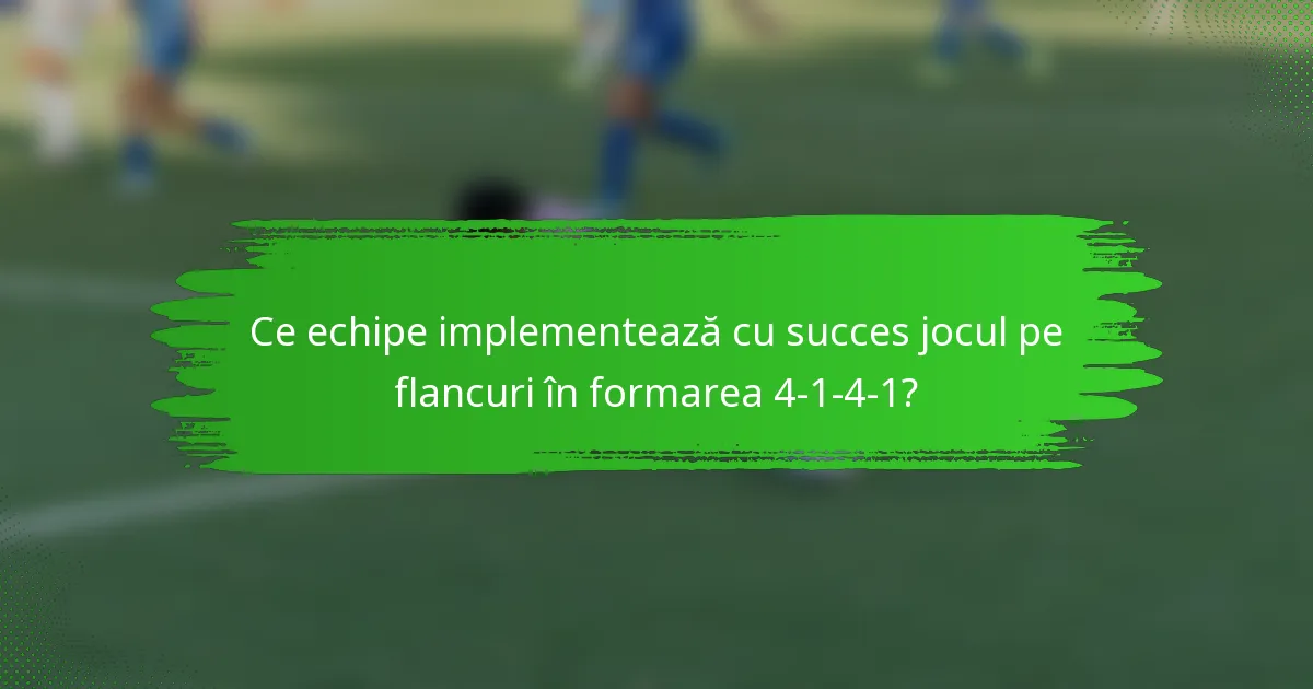 Ce echipe implementează cu succes jocul pe flancuri în formarea 4-1-4-1?