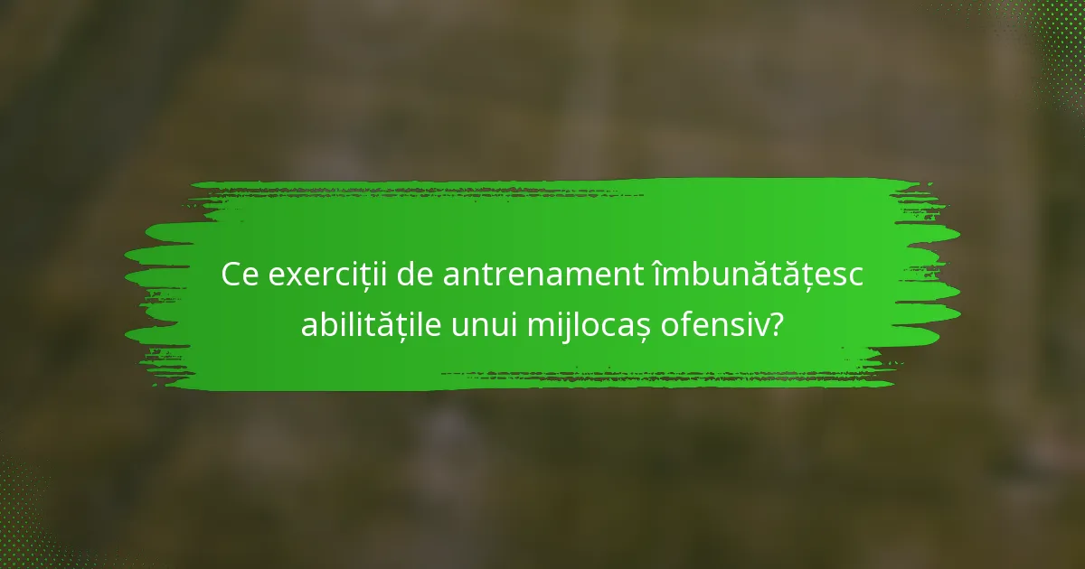 Ce exerciții de antrenament îmbunătățesc abilitățile unui mijlocaș ofensiv?