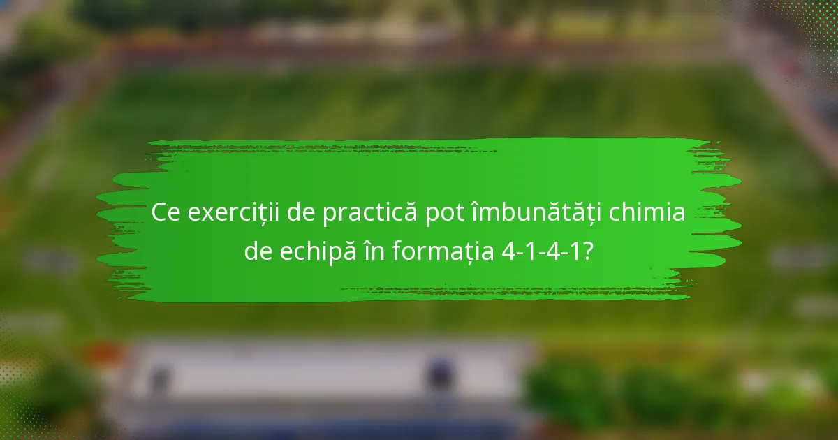 Ce exerciții de practică pot îmbunătăți chimia de echipă în formația 4-1-4-1?
