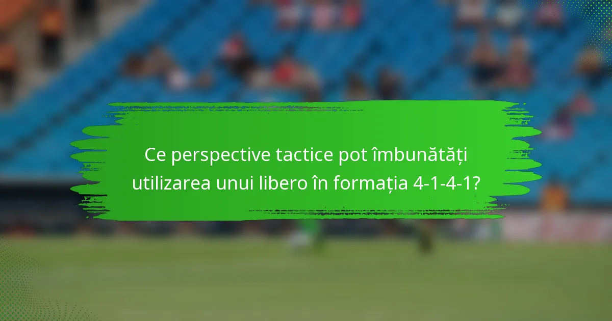 Ce perspective tactice pot îmbunătăți utilizarea unui libero în formația 4-1-4-1?