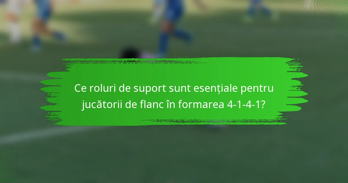 Ce roluri de suport sunt esențiale pentru jucătorii de flanc în formarea 4-1-4-1?