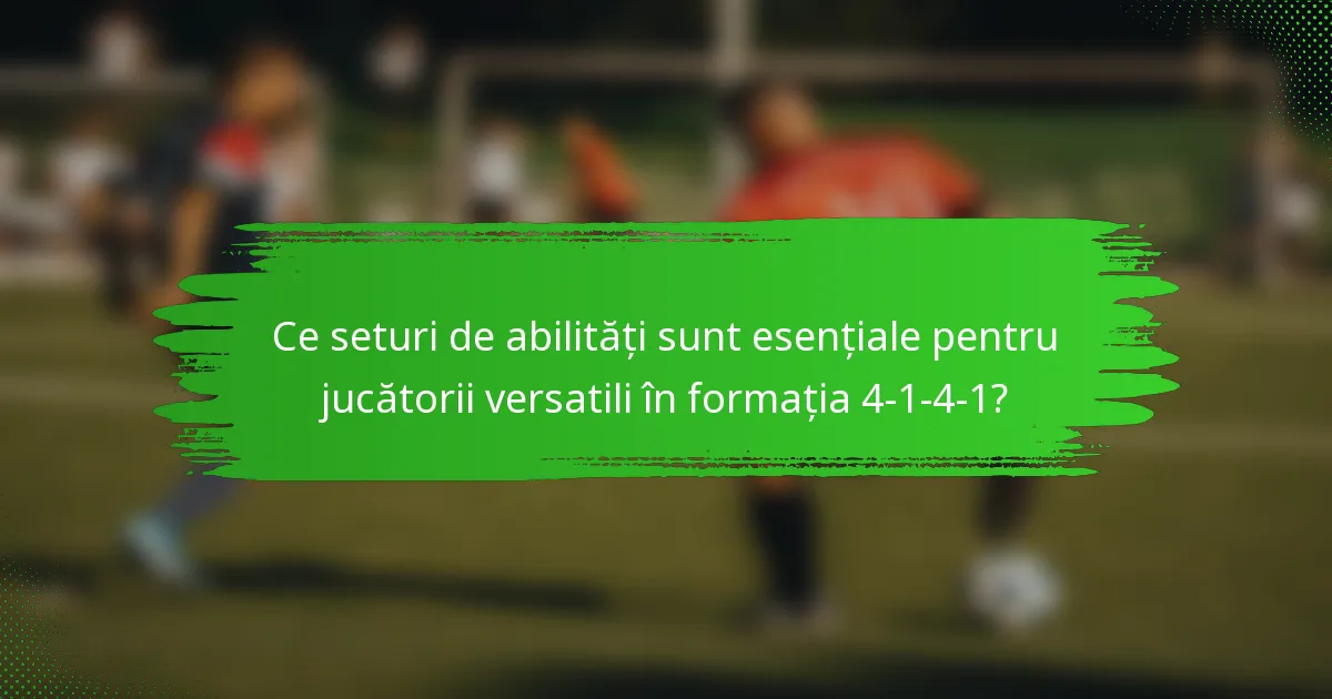 Ce seturi de abilități sunt esențiale pentru jucătorii versatili în formația 4-1-4-1?