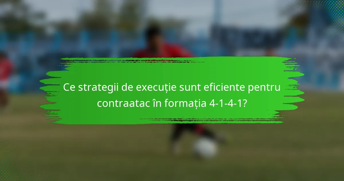 Ce strategii de execuție sunt eficiente pentru contraatac în formația 4-1-4-1?