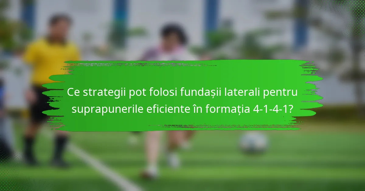 Ce strategii pot folosi fundașii laterali pentru suprapunerile eficiente în formația 4-1-4-1?