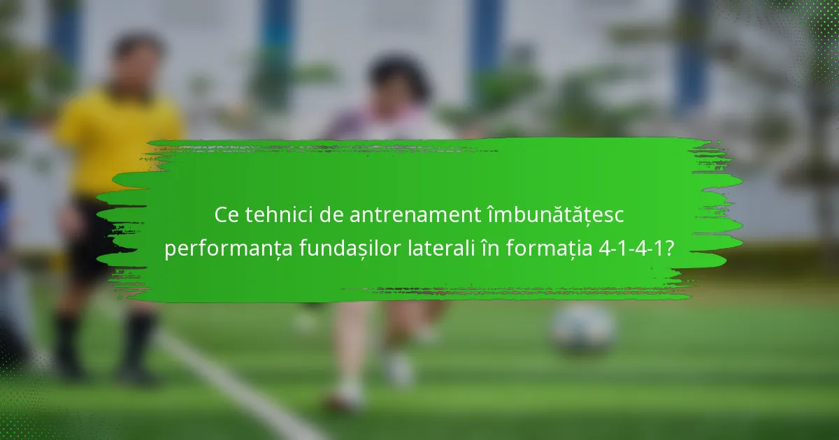 Ce tehnici de antrenament îmbunătățesc performanța fundașilor laterali în formația 4-1-4-1?