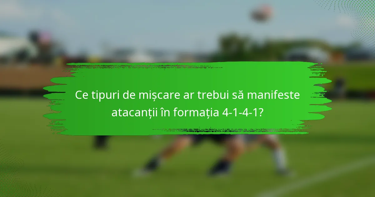 Ce tipuri de mișcare ar trebui să manifeste atacanții în formația 4-1-4-1?