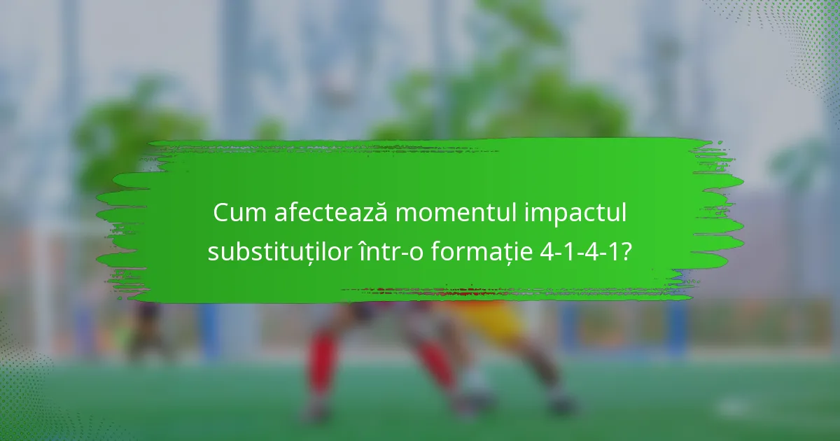 Cum afectează momentul impactul substituților într-o formație 4-1-4-1?