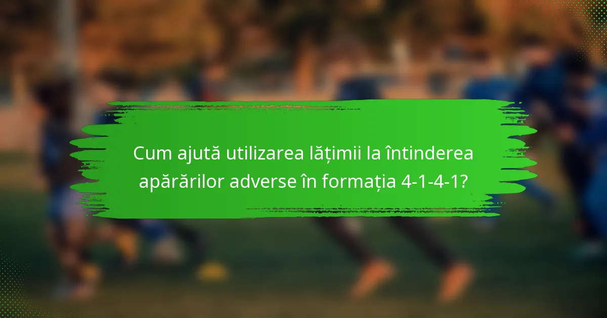 Cum ajută utilizarea lățimii la întinderea apărărilor adverse în formația 4-1-4-1?