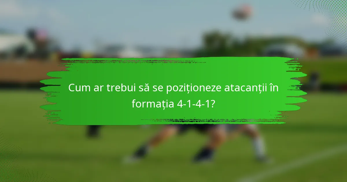 Cum ar trebui să se poziționeze atacanții în formația 4-1-4-1?