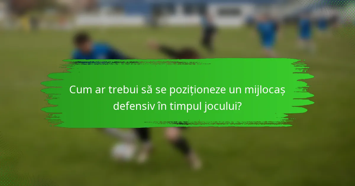 Cum ar trebui să se poziționeze un mijlocaș defensiv în timpul jocului?