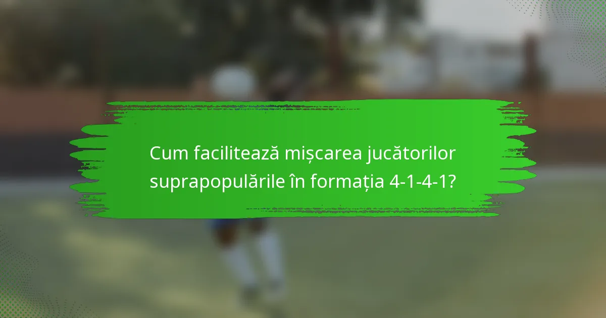 Cum facilitează mișcarea jucătorilor suprapopulările în formația 4-1-4-1?