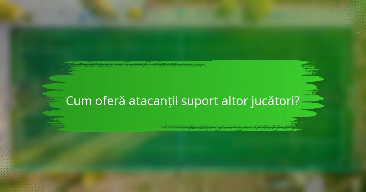 Cum oferă atacanții suport altor jucători?