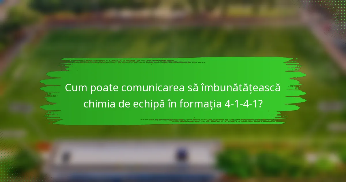 Cum poate comunicarea să îmbunătățească chimia de echipă în formația 4-1-4-1?
