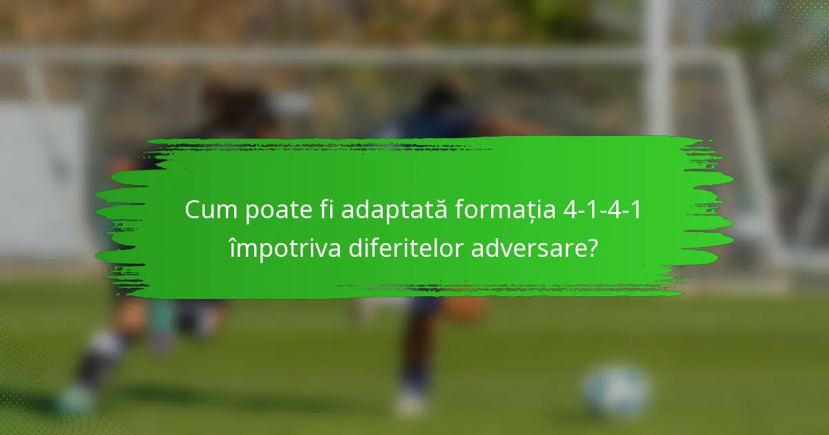 Cum poate fi adaptată formația 4-1-4-1 împotriva diferitelor adversare?