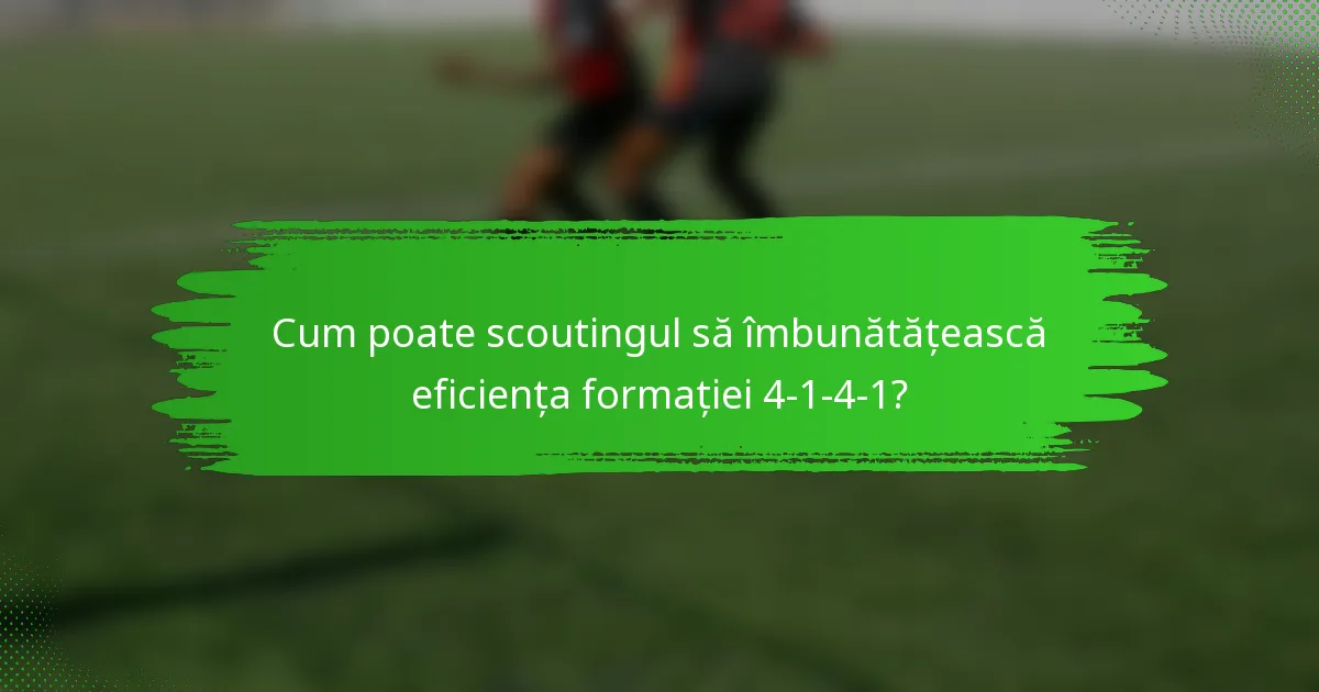 Cum poate scoutingul să îmbunătățească eficiența formației 4-1-4-1?