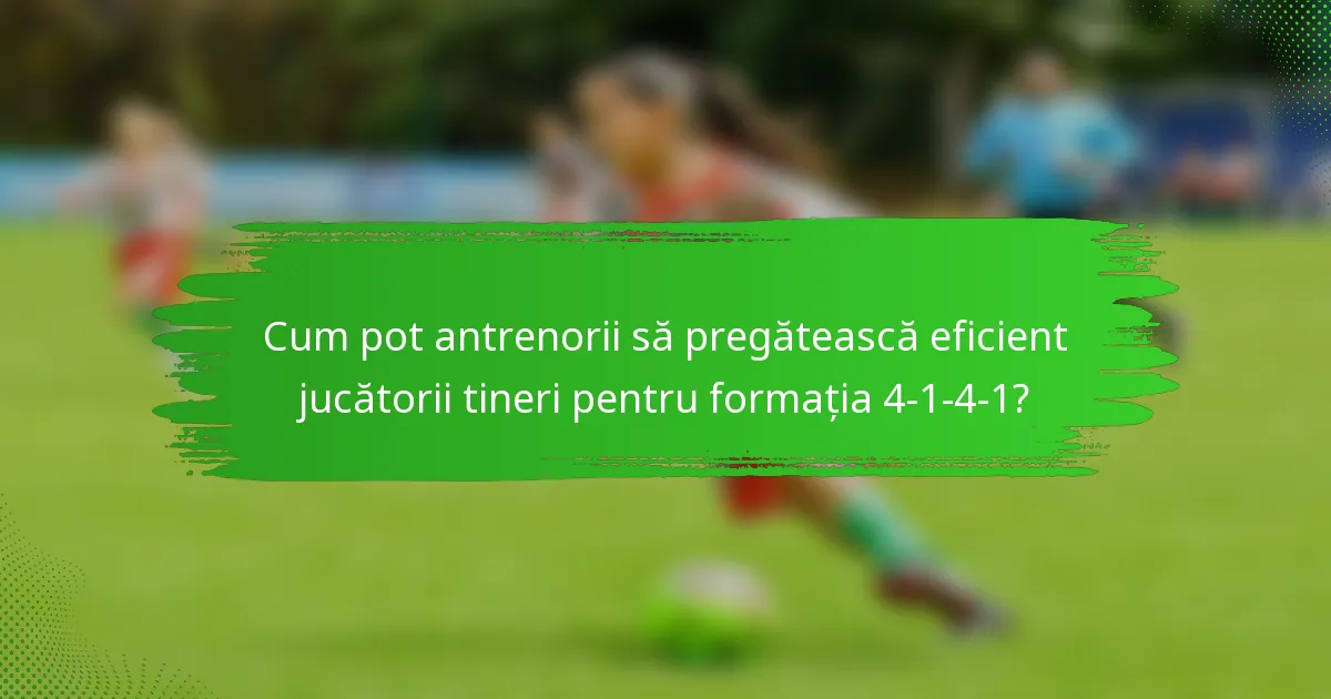 Cum pot antrenorii să pregătească eficient jucătorii tineri pentru formația 4-1-4-1?