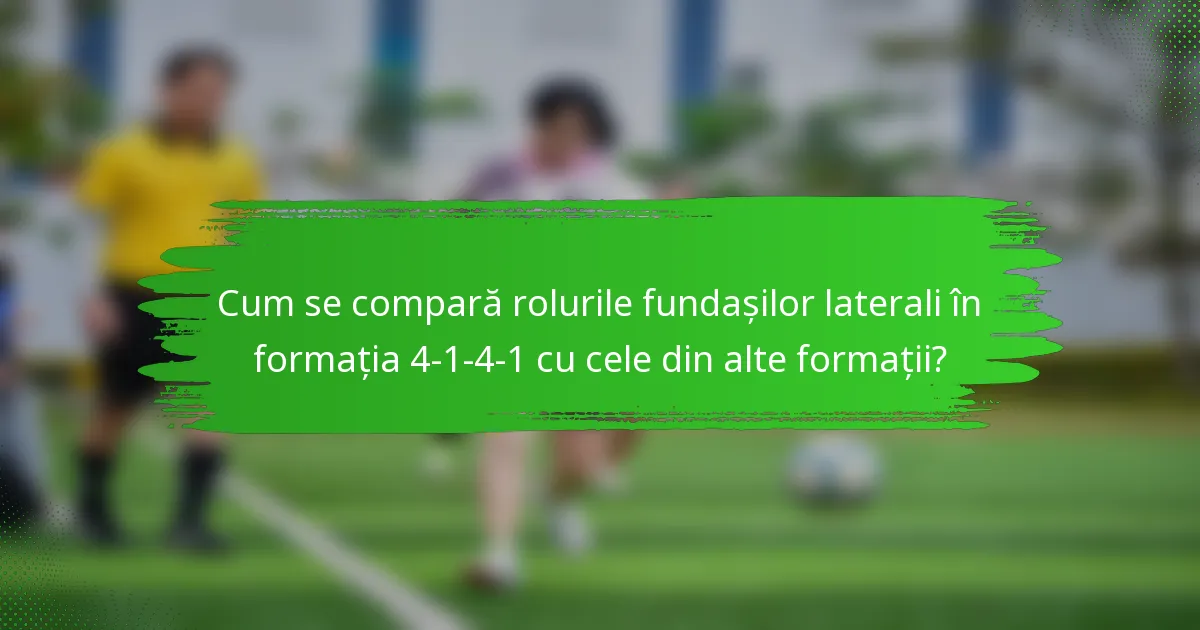 Cum se compară rolurile fundașilor laterali în formația 4-1-4-1 cu cele din alte formații?